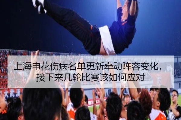 上海申花伤病名单更新牵动阵容变化，接下来几轮比赛该如何应对